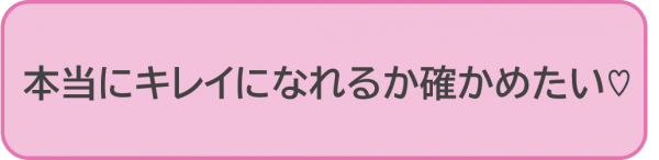 本当にキレイになれるか確かめたい♡