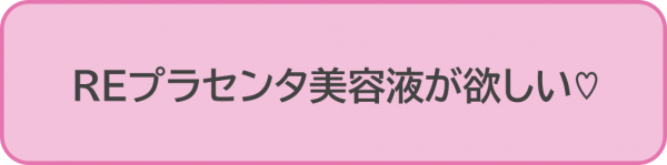 REプラセンタ美容液が欲しい♡